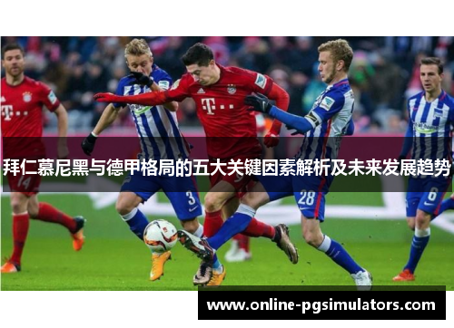 拜仁慕尼黑与德甲格局的五大关键因素解析及未来发展趋势